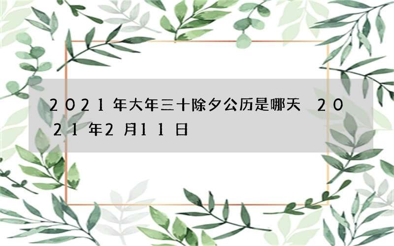 2021年大年三十除夕公历是哪天 2021年2月11日